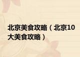 北京美食攻略（北京10大美食攻略）
