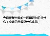 今日更新空调的一匹两匹指的是什么（空调的匹数是什么意思）