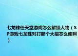 七龙珠任天堂游戏怎么解锁人物（SP游戏七龙珠对打那个大招怎么使啊）