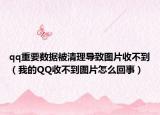 qq重要数据被清理导致图片收不到（我的QQ收不到图片怎么回事）