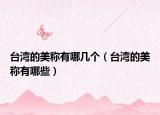 台湾的美称有哪几个（台湾的美称有哪些）