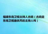 福建东南卫视主持人古晓（古晓是东南卫视最优秀的主持人吗）