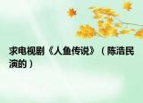 求电视剧《人鱼传说》（陈浩民演的）