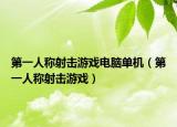 第一人称射击游戏电脑单机（第一人称射击游戏）
