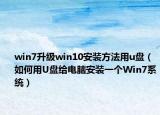 win7升级win10安装方法用u盘（如何用U盘给电脑安装一个Win7系统）