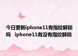 今日更新iphone11有指纹解锁吗   iphone11有没有指纹解锁