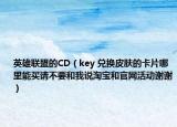 英雄联盟的CD（key 兑换皮肤的卡片哪里能买请不要和我说淘宝和官网活动谢谢）