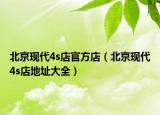 北京现代4s店官方店（北京现代4s店地址大全）
