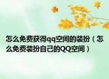 怎么免费获得qq空间的装扮（怎么免费装扮自己的QQ空间）