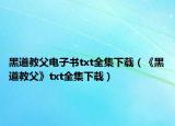 黑道教父电子书txt全集下载（《黑道教父》txt全集下载）