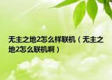 无主之地2怎么样联机（无主之地2怎么联机啊）