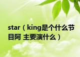 star（king是个什么节目阿 主要演什么）
