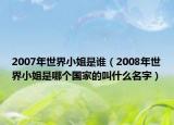 2007年世界小姐是谁（2008年世界小姐是哪个国家的叫什么名字）