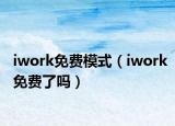 iwork免费模式（iwork免费了吗）