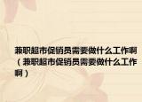 兼职超市促销员需要做什么工作啊（兼职超市促销员需要做什么工作啊）