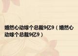 婚然心动嫁个总裁9亿9（婚然心动嫁个总裁9亿9）