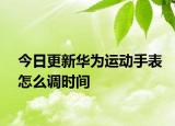 今日更新华为运动手表怎么调时间