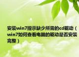 安装win7提示缺少所需的cd驱动（win7如何查看电脑的驱动是否安装完整）