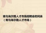 青岛海尔路人才市场招聘会时间表（青岛海尔路人才市场）