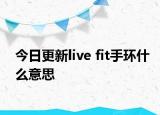 今日更新live fit手环什么意思