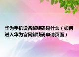 华为手机设备解锁码是什么（如何进入华为官网解锁码申请页面）