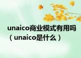 unaico商业模式有用吗（unaico是什么）
