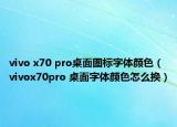 vivo x70 pro桌面图标字体颜色（vivox70pro 桌面字体颜色怎么换）