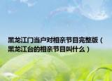 黑龙江门当户对相亲节目完整版（黑龙江台的相亲节目叫什么）