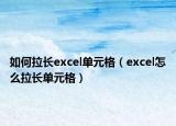 如何拉长excel单元格（excel怎么拉长单元格）