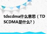 tdscdma什么意思（TDSCDMA是什么?）