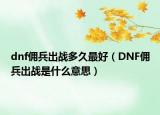 dnf佣兵出战多久最好（DNF佣兵出战是什么意思）