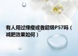 有人用过绿瘦或者超级P57吗（减肥效果如何）