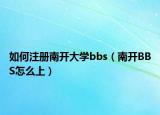 如何注册南开大学bbs（南开BBS怎么上）