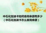 中石化加油卡如何查询余额有多少（中石化加油卡怎么查询余额）