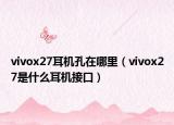 vivox27耳机孔在哪里（vivox27是什么耳机接口）