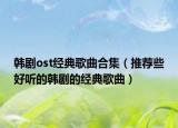 韩剧ost经典歌曲合集（推荐些好听的韩剧的经典歌曲）