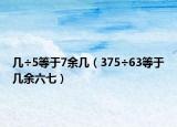 几÷5等于7余几（375÷63等于几余六七）
