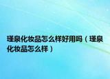 瑾泉化妆品怎么样好用吗（瑾泉化妆品怎么样）