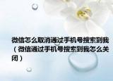 微信怎么取消通过手机号搜索到我（微信通过手机号搜索到我怎么关闭）