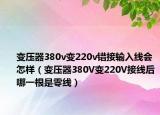 变压器380v变220v错接输入线会怎样（变压器380V变220V接线后哪一根是零线）