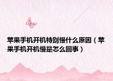 苹果手机开机特别慢什么原因（苹果手机开机慢是怎么回事）