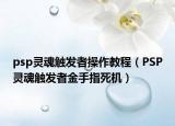 psp灵魂触发者操作教程（PSP灵魂触发者金手指死机）