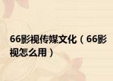 66影视传媒文化（66影视怎么用）