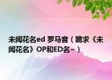 未闻花名ed 罗马音（跪求《未闻花名》OP和ED名~）