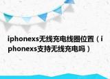 iphonexs无线充电线圈位置（iphonexs支持无线充电吗）