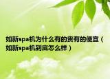 如新spa机为什么有的贵有的便宜（如新spa机到底怎么样）