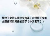 怪物王女片头曲中文音译（求怪物王女的主题曲和片尾曲的名字（中文名字））