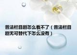普法栏目剧怎么看不了（普法栏目剧无可替代下怎么没有）