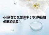 qq拼音怎么加词库（QQ拼音如何增加词库）
