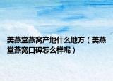 美燕堂燕窝产地什么地方（美燕堂燕窝口碑怎么样呢）